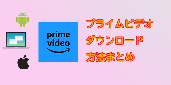 アマゾンプライムビデオダウンロードする方法まとめ