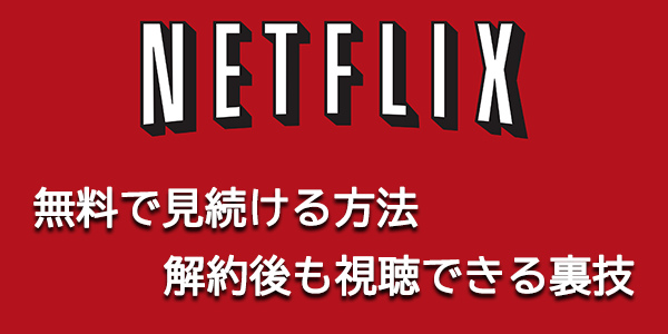 Netflixを無料で見続ける方法は?解約後も視聴できる裏技ある？