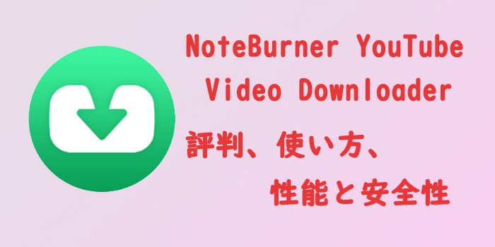 NoteBurner YouTube Video Downloader の評判、使い方、性能と安全性